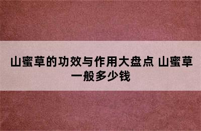 山蜜草的功效与作用大盘点 山蜜草一般多少钱